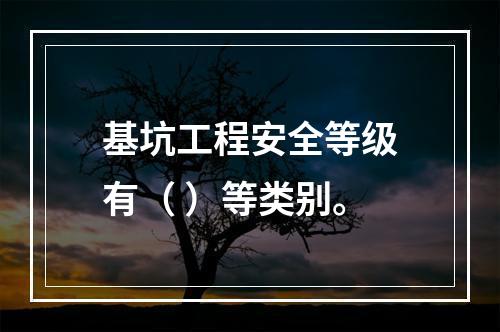 基坑工程安全等级有（ ）等类别。