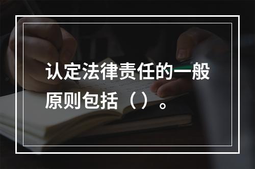 认定法律责任的一般原则包括（ ）。