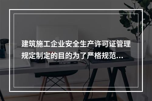 建筑施工企业安全生产许可证管理规定制定的目的为了严格规范建筑