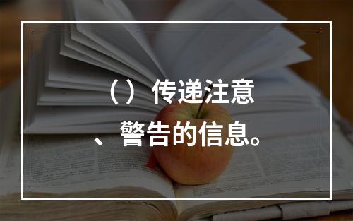 （ ）传递注意、警告的信息。