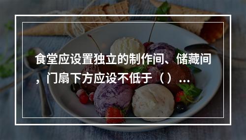 食堂应设置独立的制作间、储藏间，门扇下方应设不低于（ ）m的