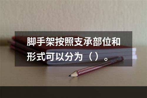 脚手架按照支承部位和形式可以分为（ ）。