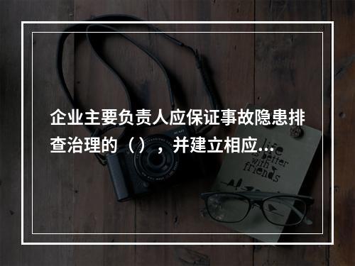 企业主要负责人应保证事故隐患排查治理的（ ），并建立相应的专