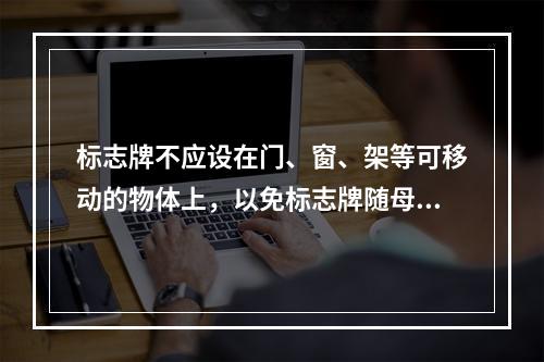 标志牌不应设在门、窗、架等可移动的物体上，以免标志牌随母体物