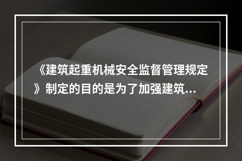 《建筑起重机械安全监督管理规定》制定的目的是为了加强建筑起重