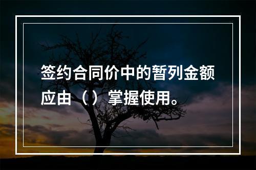 签约合同价中的暂列金额应由（ ）掌握使用。