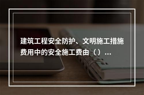 建筑工程安全防护、文明施工措施费用中的安全施工费由（ ）组成