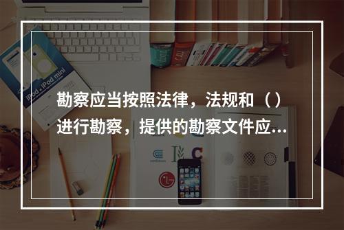 勘察应当按照法律，法规和（ ）进行勘察，提供的勘察文件应当真