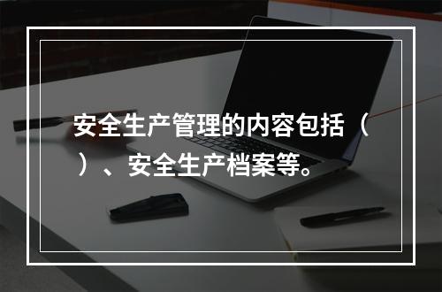 安全生产管理的内容包括（ ）、安全生产档案等。