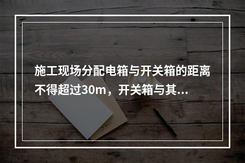 施工现场分配电箱与开关箱的距离不得超过30m，开关箱与其控制