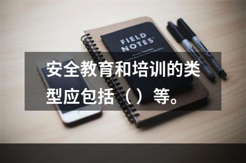 安全教育和培训的类型应包括（ ）等。