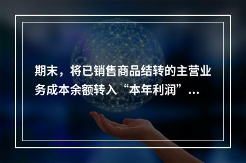 期末，将已销售商品结转的主营业务成本余额转入“本年利润”科目