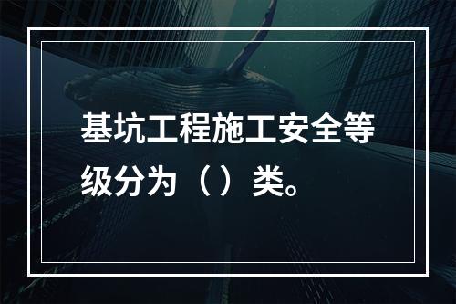 基坑工程施工安全等级分为（ ）类。