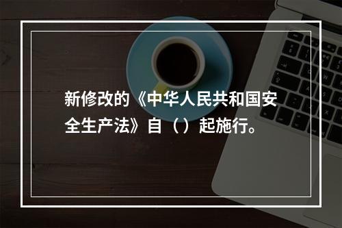 新修改的《中华人民共和国安全生产法》自（ ）起施行。