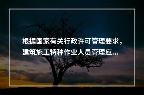 根据国家有关行政许可管理要求，建筑施工特种作业人员管理应实行