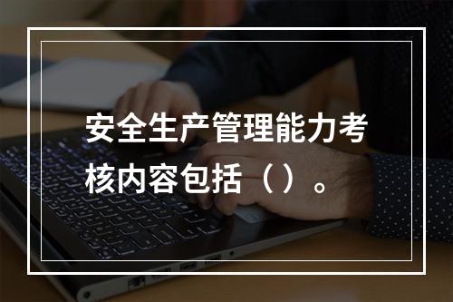 安全生产管理能力考核内容包括（ ）。