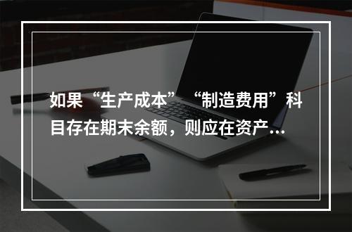 如果“生产成本”“制造费用”科目存在期末余额，则应在资产负债