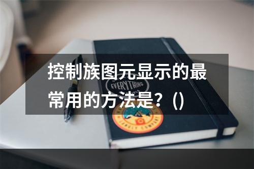 控制族图元显示的最常用的方法是？()