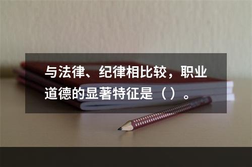 与法律、纪律相比较，职业道德的显著特征是（ ）。