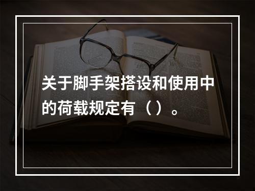 关于脚手架搭设和使用中的荷载规定有（ ）。