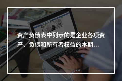 资产负债表中列示的是企业各项资产、负债和所有者权益的本期发生