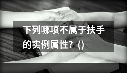 下列哪项不属于扶手的实例属性？()