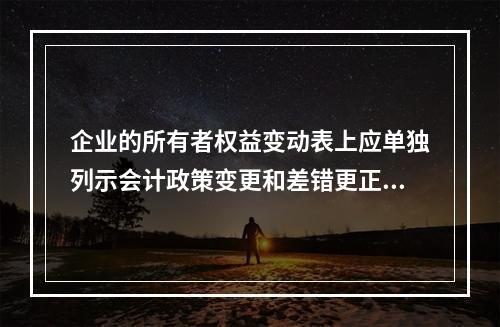 企业的所有者权益变动表上应单独列示会计政策变更和差错更正的累