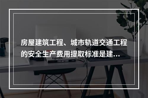 房屋建筑工程、城市轨道交通工程的安全生产费用提取标准是建筑安