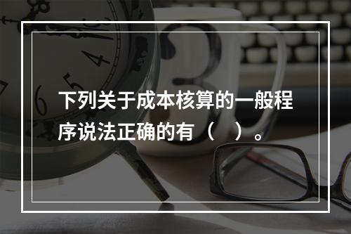 下列关于成本核算的一般程序说法正确的有（　）。