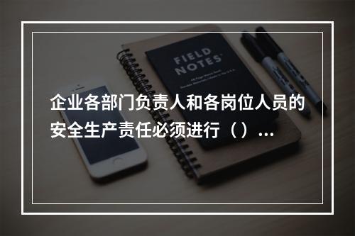 企业各部门负责人和各岗位人员的安全生产责任必须进行（ ），并