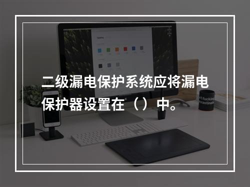 二级漏电保护系统应将漏电保护器设置在（ ）中。