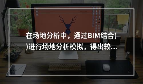 在场地分析中，通过BIM结合()进行场地分析模拟，得出较好的