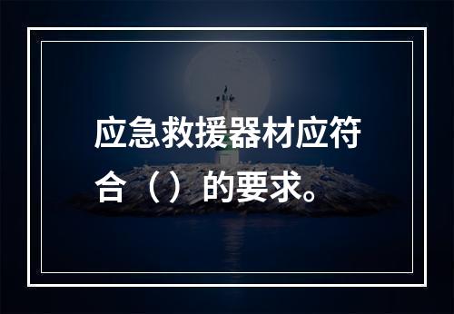 应急救援器材应符合（ ）的要求。