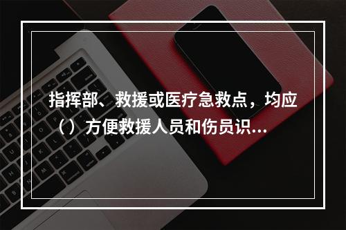 指挥部、救援或医疗急救点，均应（ ）方便救援人员和伤员识别。