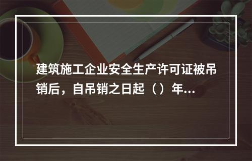 建筑施工企业安全生产许可证被吊销后，自吊销之日起（ ）年内不