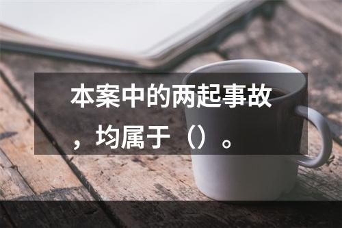 本案中的两起事故，均属于（）。