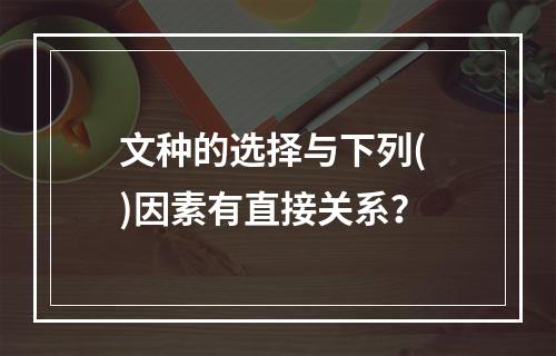 文种的选择与下列( )因素有直接关系？