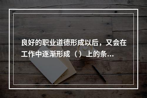 良好的职业道德形成以后，又会在工作中逐渐形成（ ）上的条件反