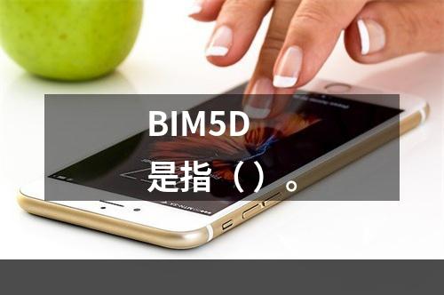 BIM5D 是指（ ）。