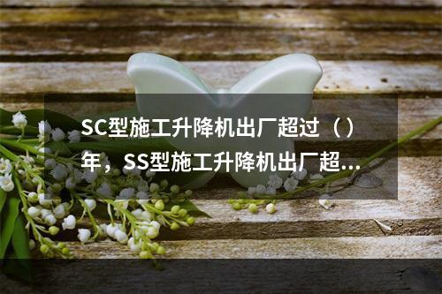 SC型施工升降机出厂超过（ ）年，SS型施工升降机出厂超过（