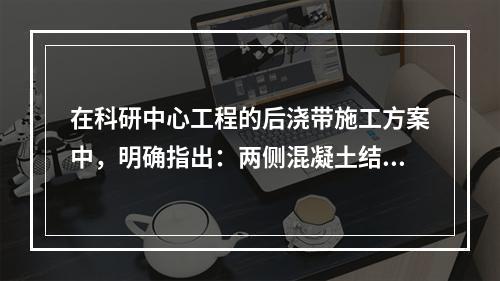 在科研中心工程的后浇带施工方案中，明确指出：两侧混凝土结构强