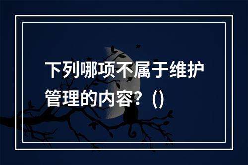 下列哪项不属于维护管理的内容？()