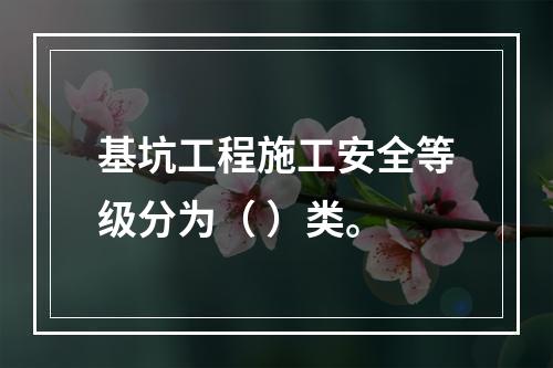 基坑工程施工安全等级分为（ ）类。