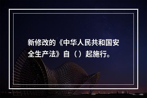 新修改的《中华人民共和国安全生产法》自（ ）起施行。