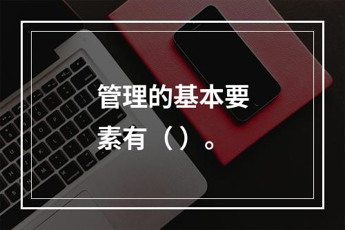 管理的基本要素有（ ）。