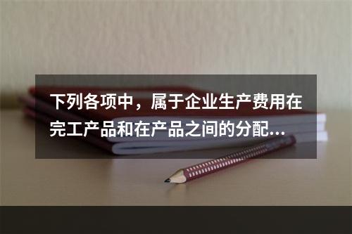 下列各项中，属于企业生产费用在完工产品和在产品之间的分配方法