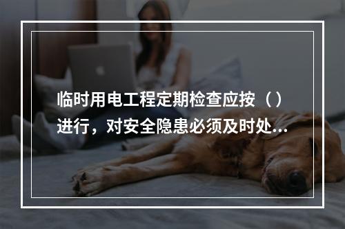 临时用电工程定期检查应按（ ）进行，对安全隐患必须及时处理，