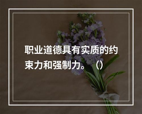 职业道德具有实质的约束力和强制力。（）