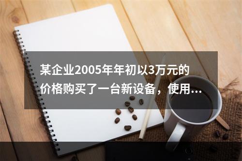 某企业2005年年初以3万元的价格购买了一台新设备，使用7年