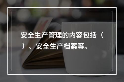 安全生产管理的内容包括（ ）、安全生产档案等。